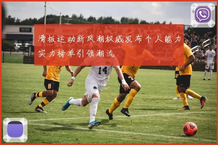 滑板运动新风潮权威发布个人能力实力榜单引领潮流