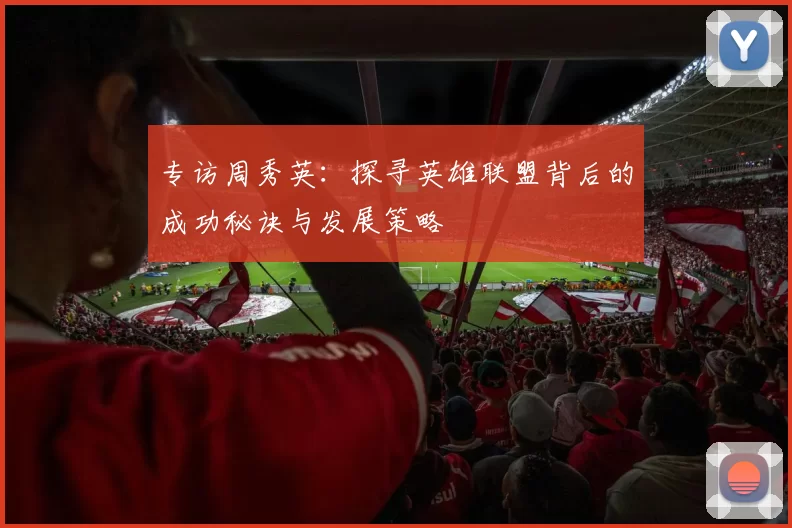 专访周秀英：探寻英雄联盟背后的成功秘诀与发展策略