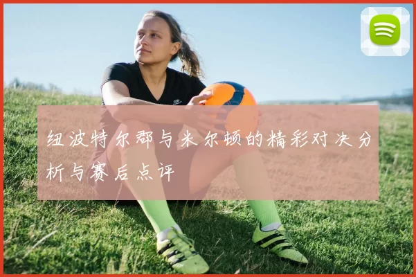 纽波特尔郡与米尔顿的精彩对决分析与赛后点评