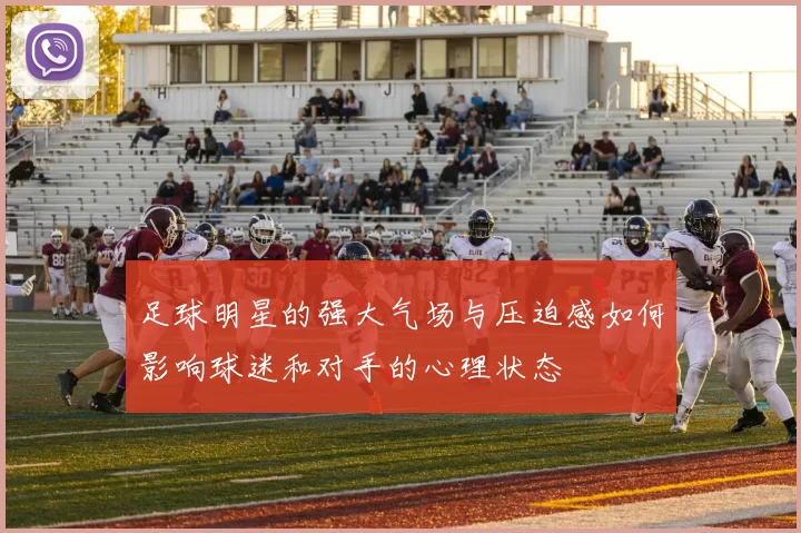 足球明星的强大气场与压迫感如何影响球迷和对手的心理状态