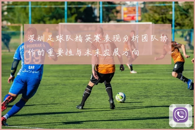 深圳足球队精英赛表现分析团队协作的重要性与未来发展方向