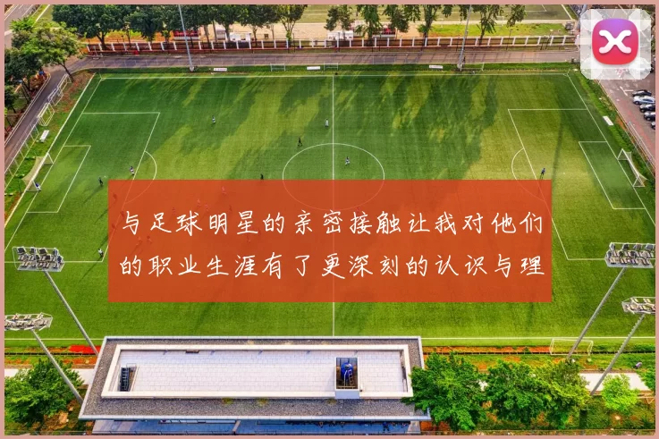 与足球明星的亲密接触让我对他们的职业生涯有了更深刻的认识与理解