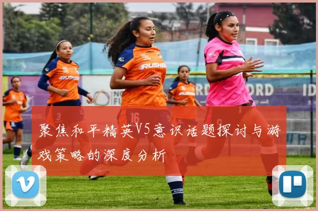 聚焦和平精英V5意识话题探讨与游戏策略的深度分析