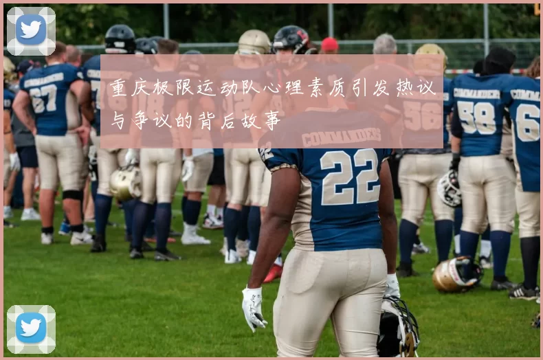重庆极限运动队心理素质引发热议与争议的背后故事