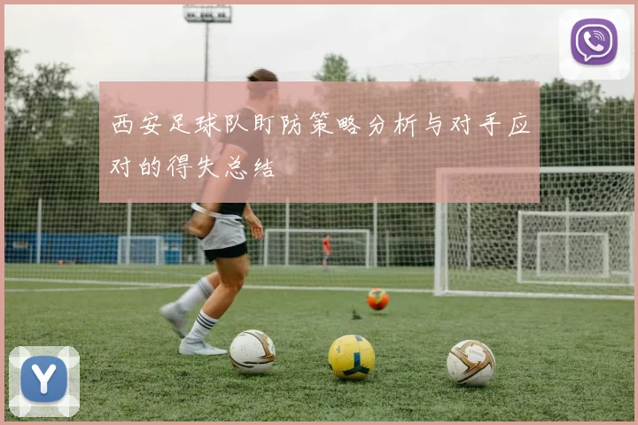 西安足球队盯防策略分析与对手应对的得失总结