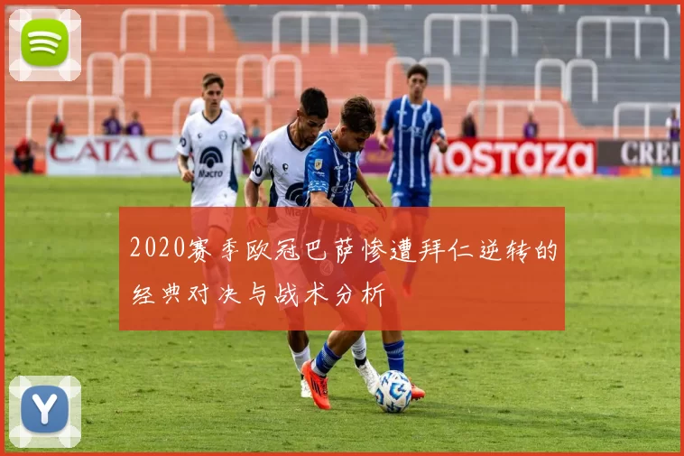 2020赛季欧冠巴萨惨遭拜仁逆转的经典对决与战术分析