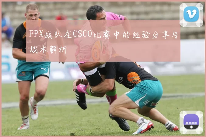 FPX战队在CSGO比赛中的经验分享与战术解析