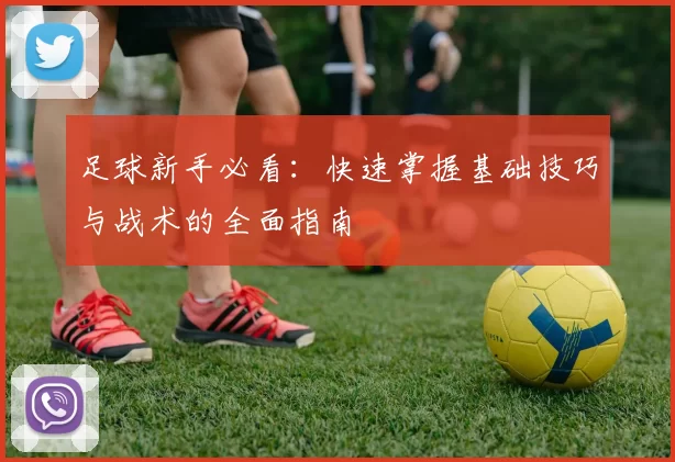 足球新手必看：快速掌握基础技巧与战术的全面指南