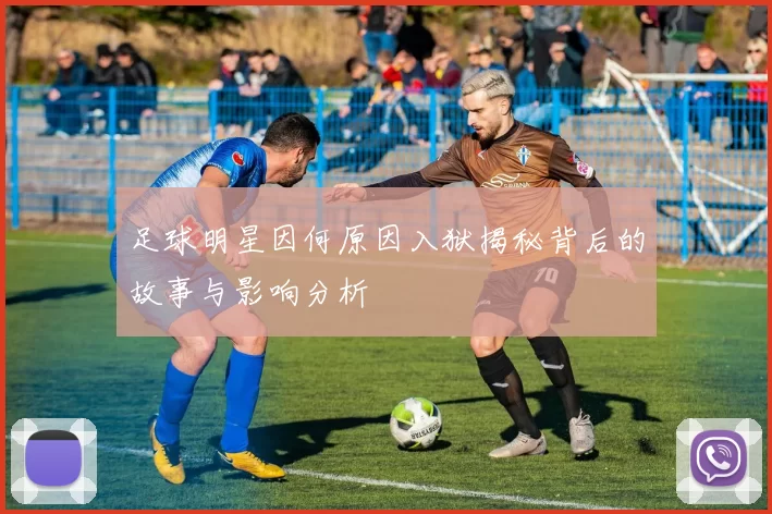 足球明星因何原因入狱揭秘背后的故事与影响分析