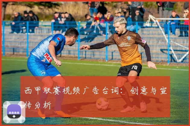 西甲联赛视频广告台词：创意与宣传分析