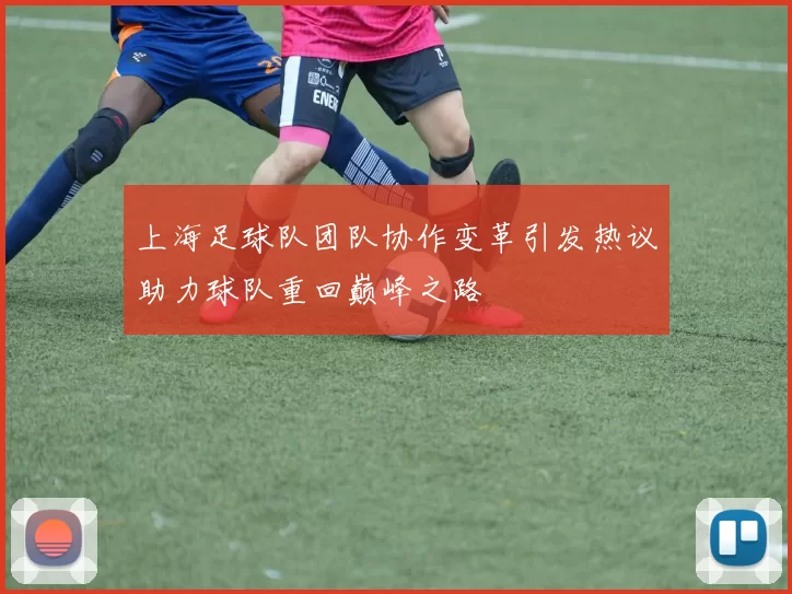 上海足球队团队协作变革引发热议助力球队重回巅峰之路