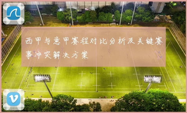 西甲与意甲赛程对比分析及关键赛事冲突解决方案