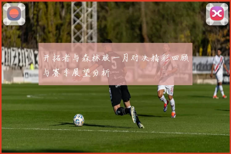 开拓者与森林狼一月对决精彩回顾与赛季展望分析