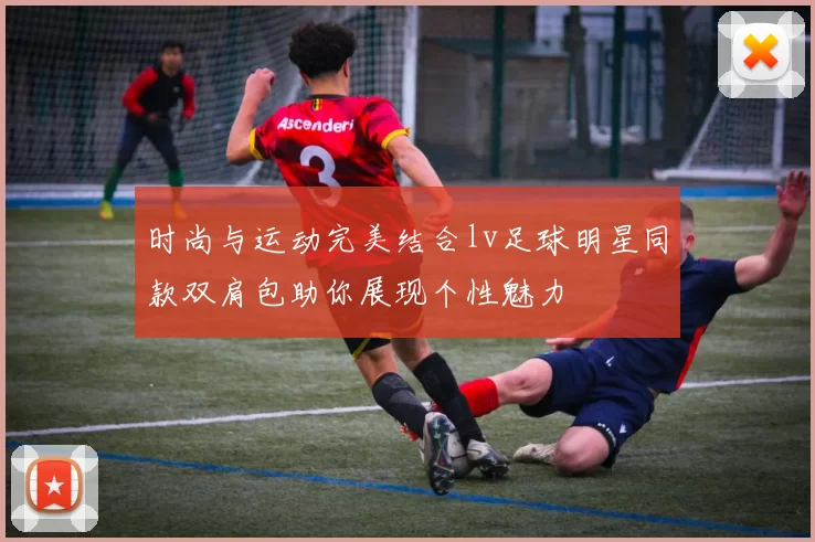 时尚与运动完美结合lv足球明星同款双肩包助你展现个性魅力