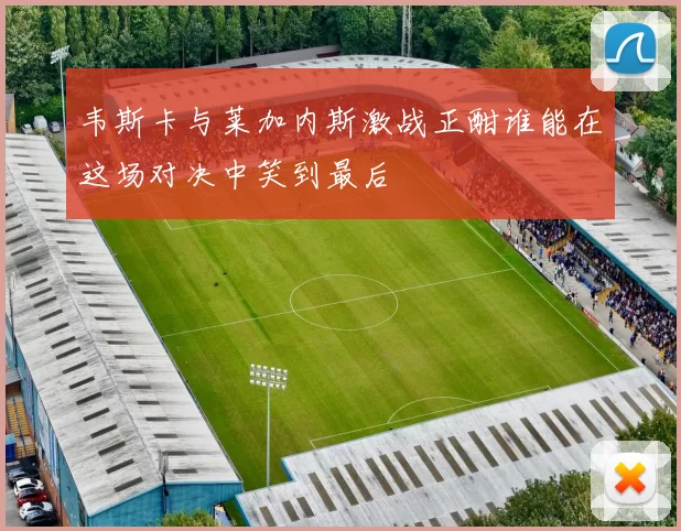 韦斯卡与莱加内斯激战正酣谁能在这场对决中笑到最后