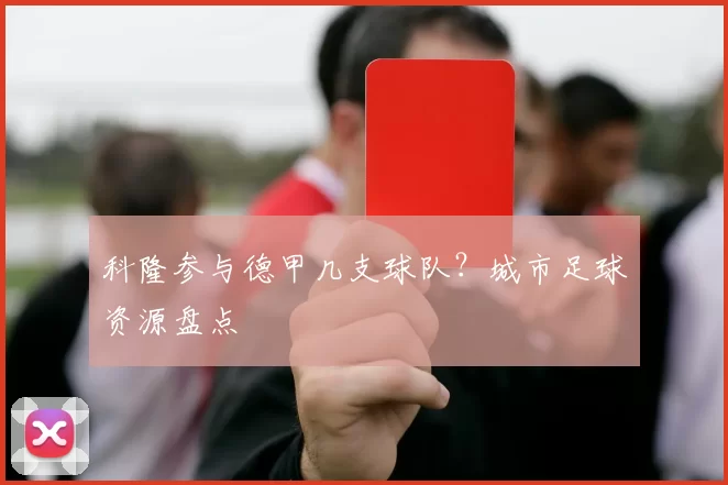 科隆参与德甲几支球队？城市足球资源盘点