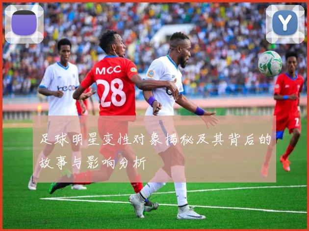 足球明星变性对象揭秘及其背后的故事与影响分析