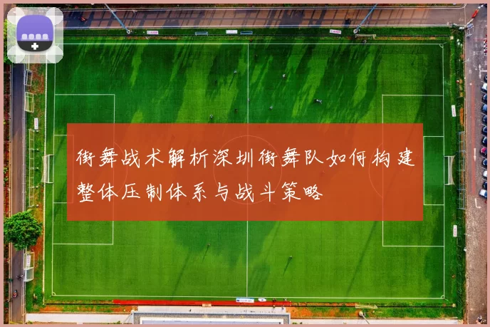 街舞战术解析深圳街舞队如何构建整体压制体系与战斗策略