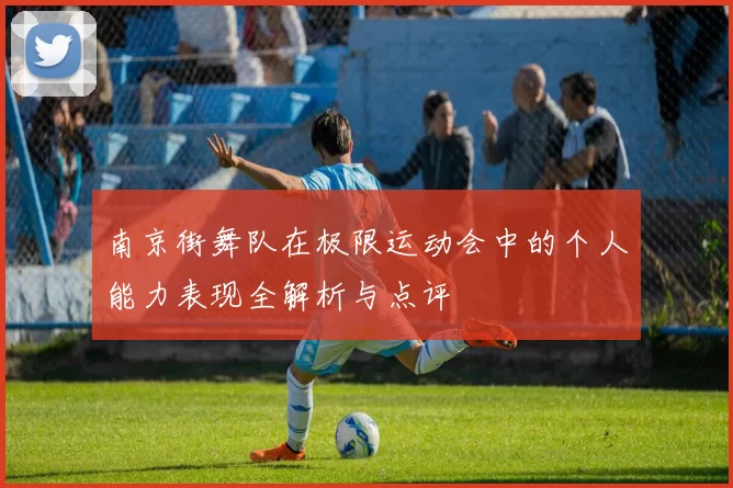 南京街舞队在极限运动会中的个人能力表现全解析与点评