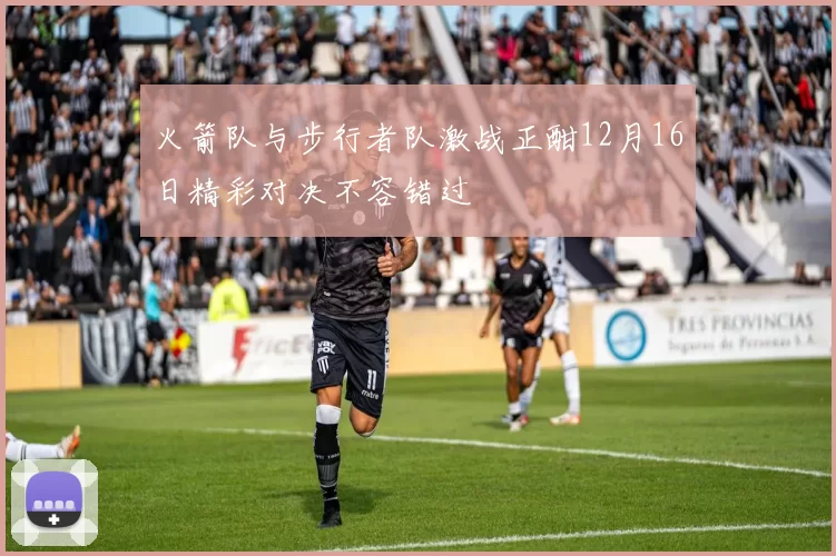 火箭队与步行者队激战正酣12月16日精彩对决不容错过