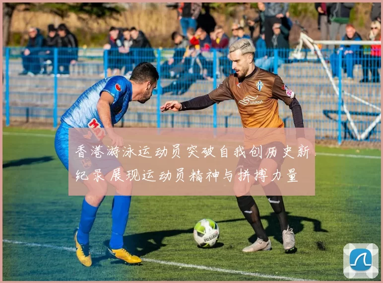 香港游泳运动员突破自我创历史新纪录 展现运动员精神与拼搏力量