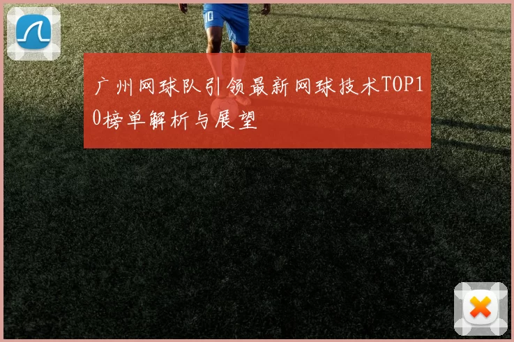 广州网球队引领最新网球技术TOP10榜单解析与展望