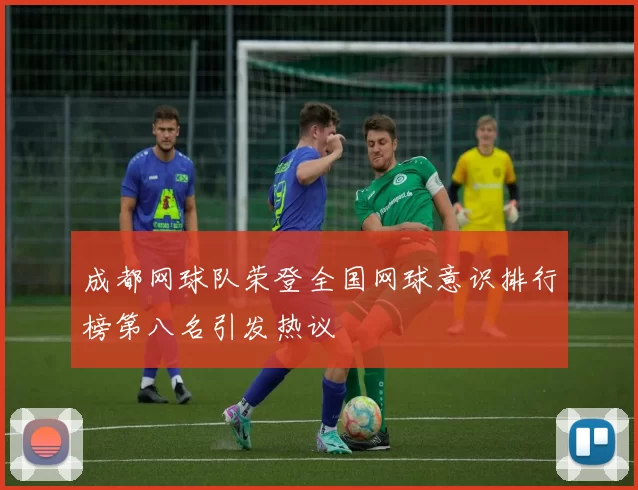 成都网球队荣登全国网球意识排行榜第八名引发热议