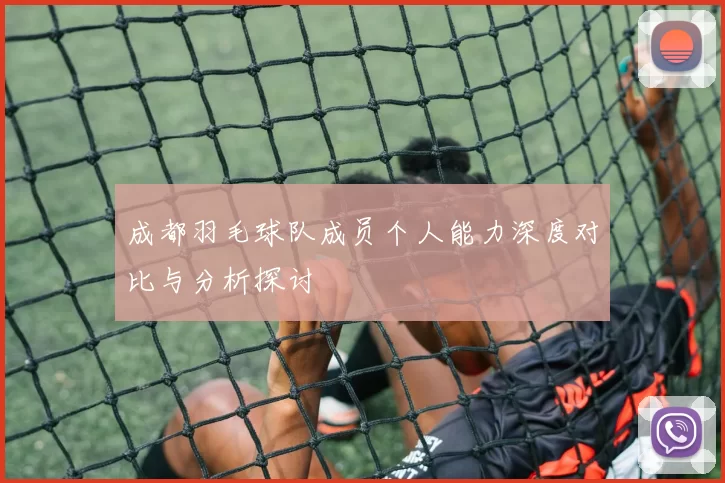 成都羽毛球队成员个人能力深度对比与分析探讨