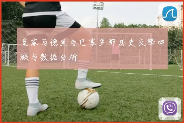 皇家马德里与巴塞罗那历史交锋回顾与数据分析
