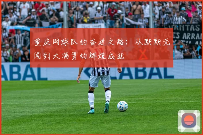 重庆网球队的奋进之路：从默默无闻到大满贯的辉煌成就