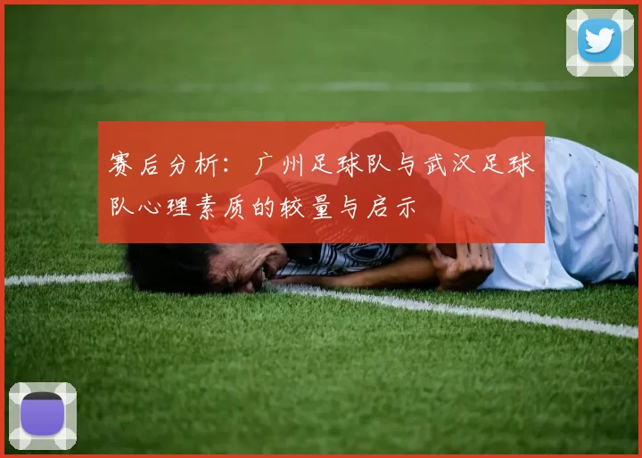 赛后分析：广州足球队与武汉足球队心理素质的较量与启示
