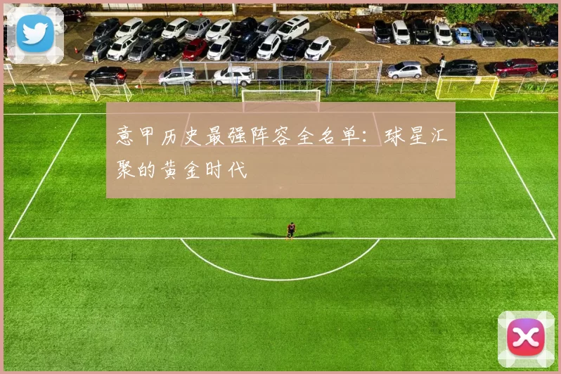 意甲历史最强阵容全名单：球星汇聚的黄金时代