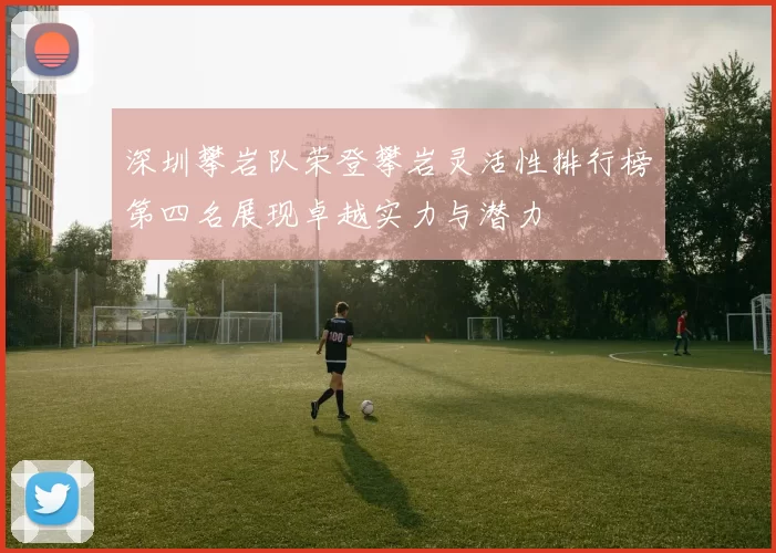 深圳攀岩队荣登攀岩灵活性排行榜第四名展现卓越实力与潜力