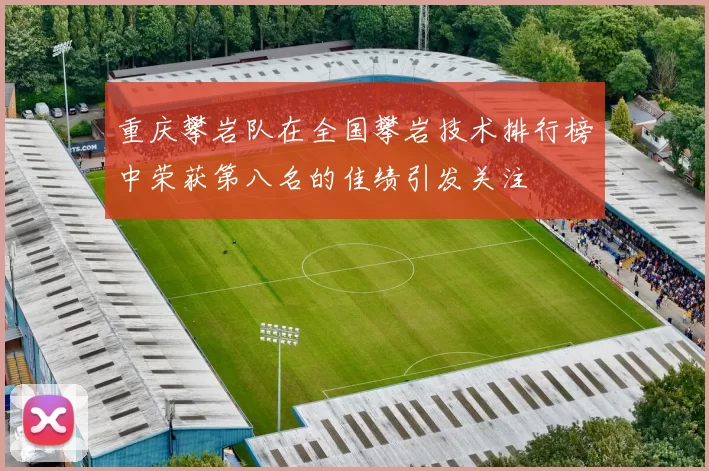 重庆攀岩队在全国攀岩技术排行榜中荣获第八名的佳绩引发关注