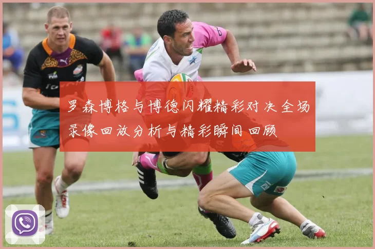 罗森博格与博德闪耀精彩对决全场录像回放分析与精彩瞬间回顾