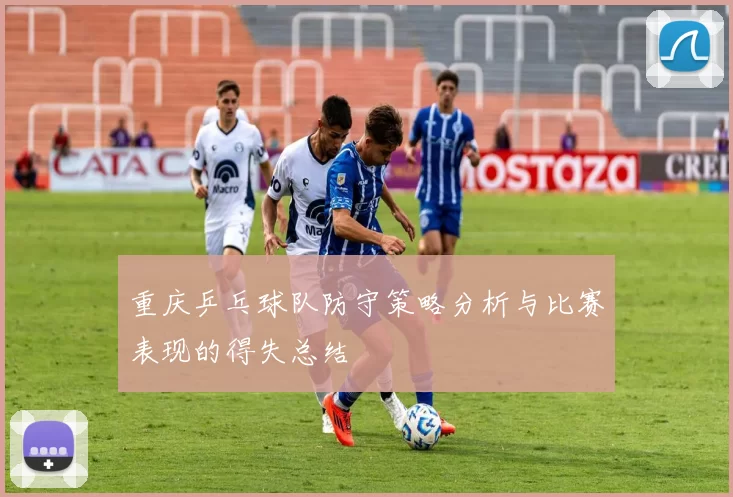 重庆乒乓球队防守策略分析与比赛表现的得失总结