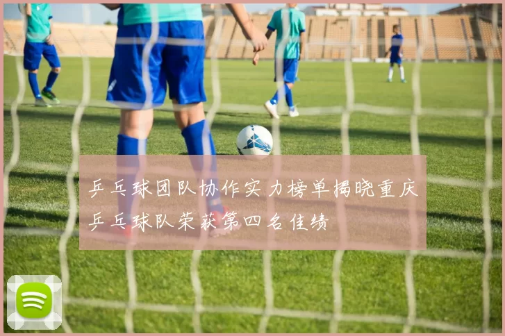 乒乓球团队协作实力榜单揭晓重庆乒乓球队荣获第四名佳绩