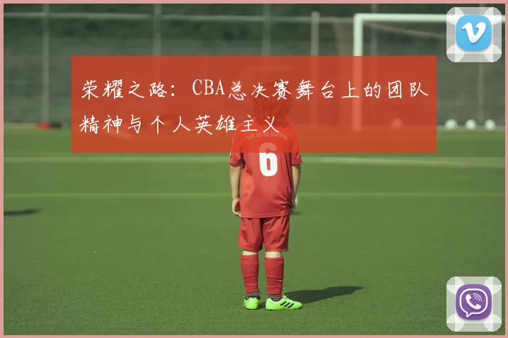 荣耀之路：CBA总决赛舞台上的团队精神与个人英雄主义
