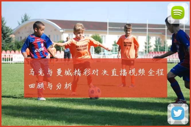 马竞与曼城精彩对决直播视频全程回顾与分析