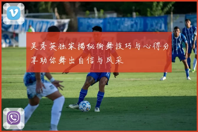 吴秀英独家揭秘街舞技巧与心得分享助你舞出自信与风采