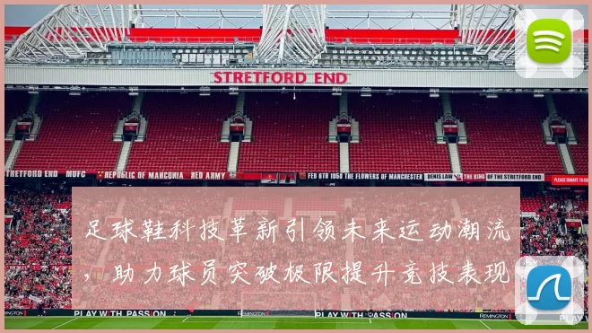 足球鞋科技革新引领未来运动潮流，助力球员突破极限提升竞技表现