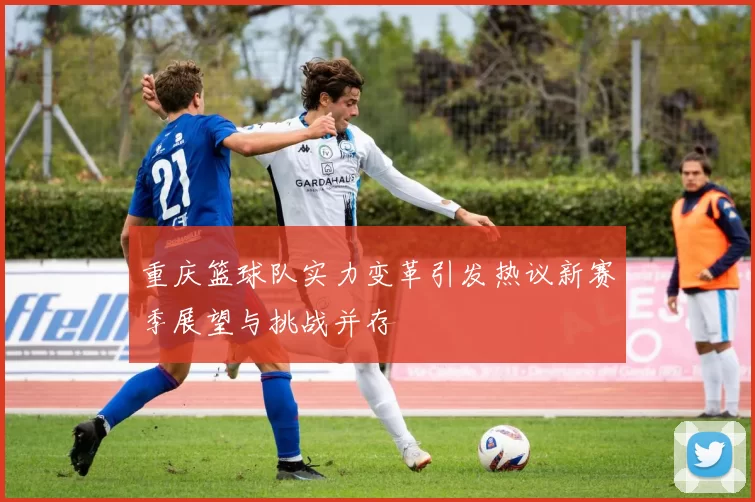 重庆篮球队实力变革引发热议新赛季展望与挑战并存