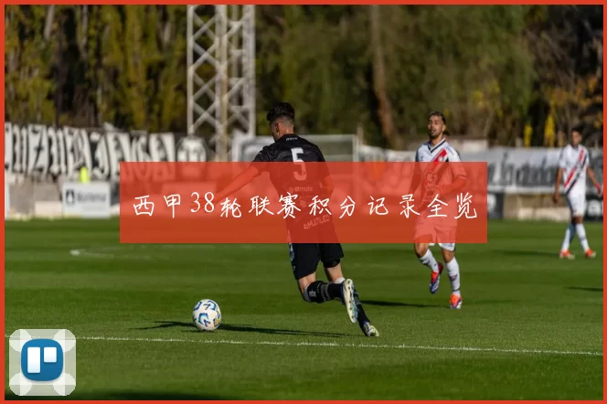 西甲38轮联赛积分记录全览