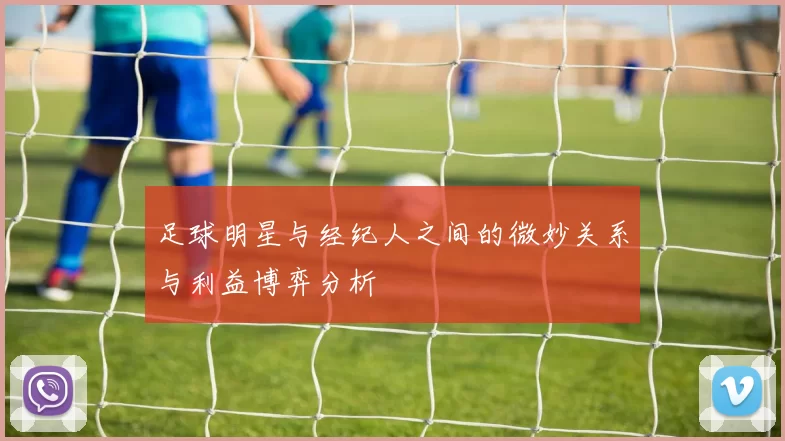足球明星与经纪人之间的微妙关系与利益博弈分析